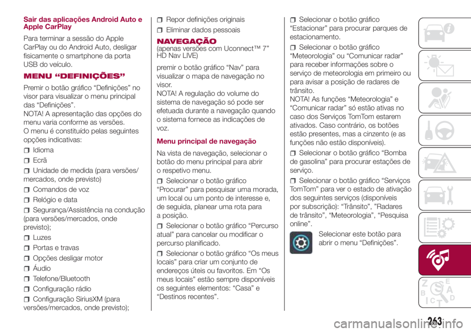 FIAT 500L 2018  Manual de Uso e Manutenção (in Portuguese) Sair das aplicações Android Auto e
Apple CarPlay
Para terminar a sessão do Apple
CarPlay ou do Android Auto, desligar
fisicamente o smartphone da porta
USB do veículo.
MENU “DEFINIÇÕES”
Prem