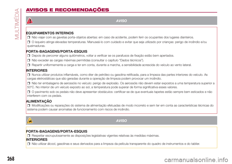 FIAT 500L 2018 Manual de Uso e Manutenção (in Portuguese) AVISOS E RECOMENDAÇÕES
AVISO
EQUIPAMENTOS INTERNOS
Não viajar com as gavetas porta-objetos abertas: em caso de acidente, podem ferir os ocupantes dos lugares dianteiros.
O isqueiro atinge elevadas FIAT 500L 2018 Manual de Uso e Manutenção (in Portuguese) AVISOS E RECOMENDAÇÕES
AVISO
EQUIPAMENTOS INTERNOS
Não viajar com as gavetas porta-objetos abertas: em caso de acidente, podem ferir os ocupantes dos lugares dianteiros.
O isqueiro atinge elevadas