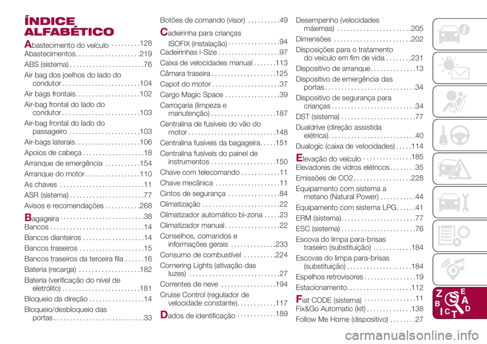FIAT 500L 2018 Manual de Uso e Manutenção (in Portuguese) ÍNDICE
ALFABÉTICO
A
bastecimento do veículo.........128
Abastecimentos....................219
ABS (sistema).......................76
Air bag dos joelhos do lado do
condutor........................1 FIAT 500L 2018 Manual de Uso e Manutenção (in Portuguese) ÍNDICE
ALFABÉTICO
A
bastecimento do veículo.........128
Abastecimentos....................219
ABS (sistema).......................76
Air bag dos joelhos do lado do
condutor........................1