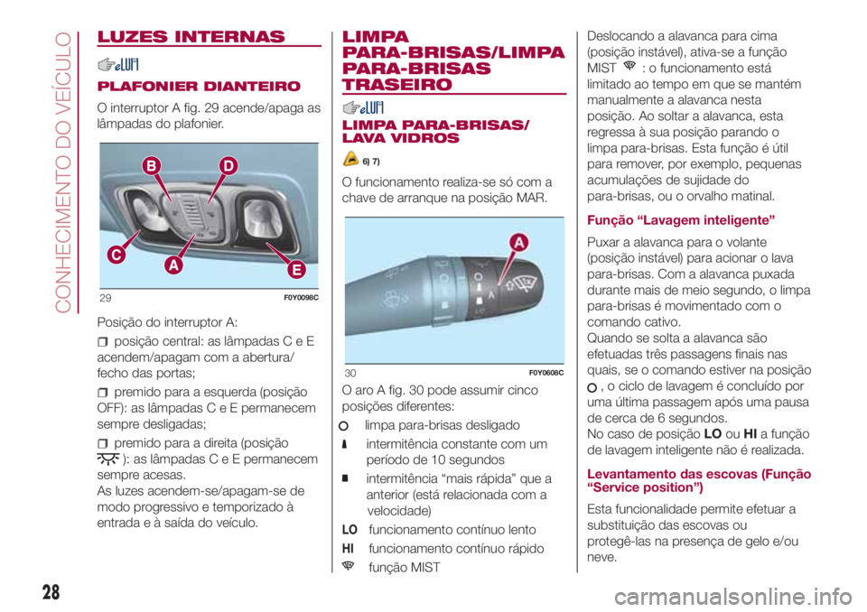 FIAT 500L 2018 Manual de Uso e Manutenção (in Portuguese) LUZES INTERNAS
PLAFONIER DIANTEIRO
O interruptor A fig. 29 acende/apaga as
lâmpadas do plafonier.
Posição do interruptor A:
posição central: as lâmpadasCeE
acendem/apagam com a abertura/
fecho d FIAT 500L 2018 Manual de Uso e Manutenção (in Portuguese) LUZES INTERNAS
PLAFONIER DIANTEIRO
O interruptor A fig. 29 acende/apaga as
lâmpadas do plafonier.
Posição do interruptor A:
posição central: as lâmpadasCeE
acendem/apagam com a abertura/
fecho d