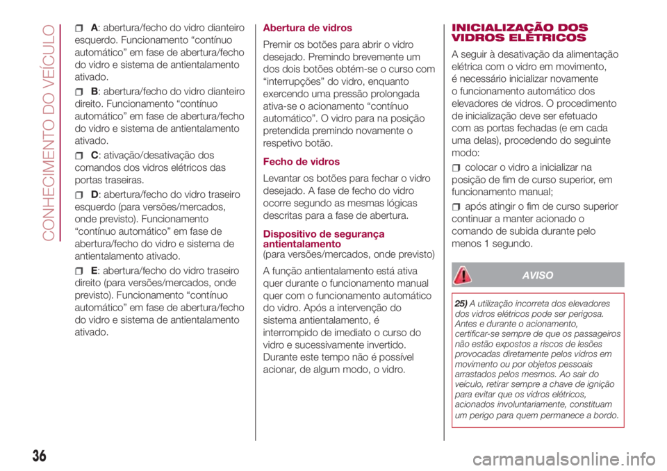 FIAT 500L 2018  Manual de Uso e Manutenção (in Portuguese) A: abertura/fecho do vidro dianteiro
esquerdo. Funcionamento “contínuo
automático” em fase de abertura/fecho
do vidro e sistema de antientalamento
ativado.
B: abertura/fecho do vidro dianteiro
d
