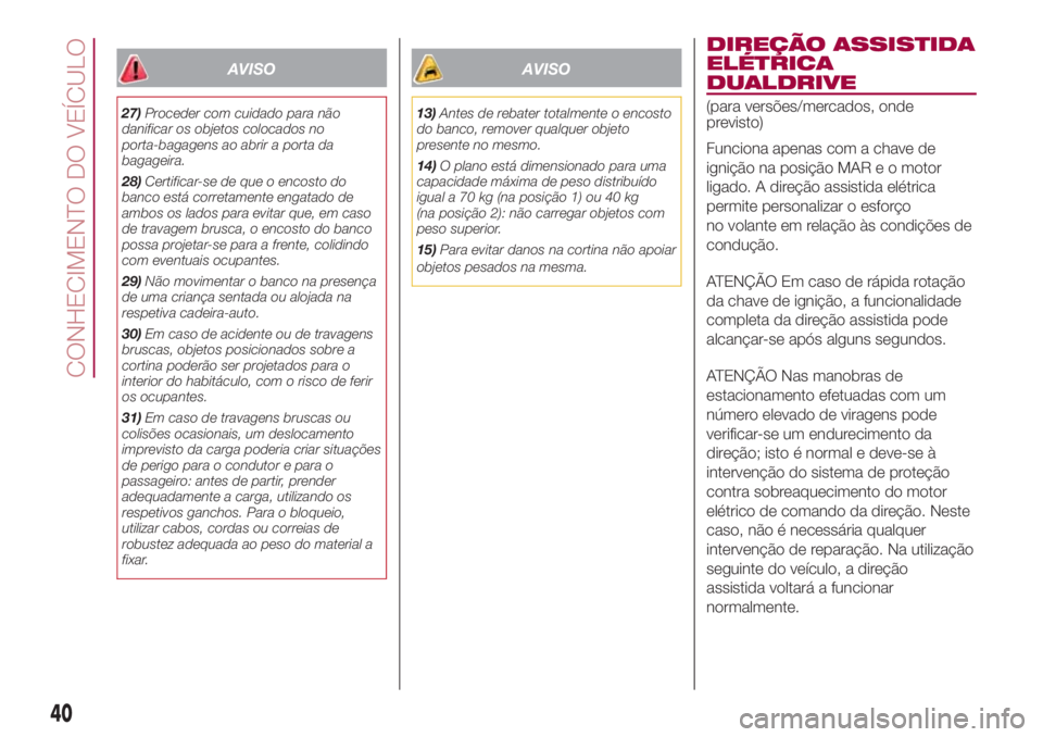 FIAT 500L 2018  Manual de Uso e Manutenção (in Portuguese) AVISO
27)Proceder com cuidado para não
danificar os objetos colocados no
porta-bagagens ao abrir a porta da
bagageira.
28)Certificar-se de que o encosto do
banco está corretamente engatado de
ambos 