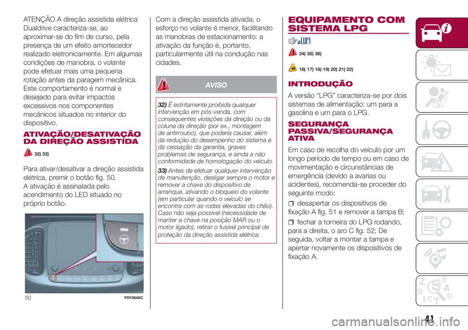 FIAT 500L 2018  Manual de Uso e Manutenção (in Portuguese) ATENÇÃO A direção assistida elétrica
Dualdrive caracteriza-se, ao
aproximar-se do fim de curso, pela
presença de um efeito amortecedor
realizado eletronicamente. Em algumas
condições de manobr