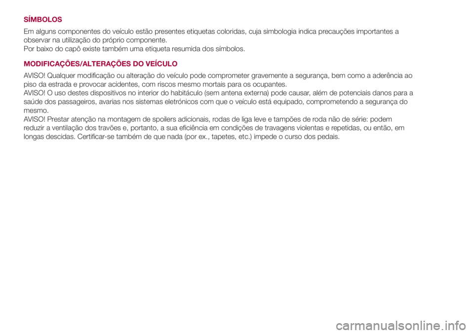 FIAT 500L 2018  Manual de Uso e Manutenção (in Portuguese) SÍMBOLOS
Em alguns componentes do veículo estão presentes etiquetas coloridas, cuja simbologia indica precauções importantes a
observar na utilização do próprio componente.
Por baixo do capô 