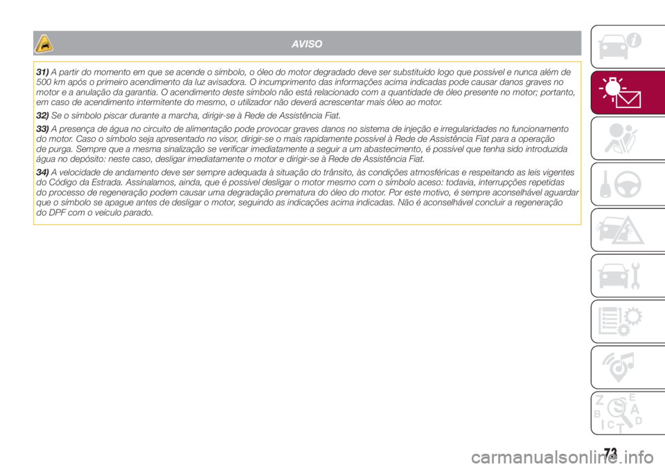 FIAT 500L 2018 Manual de Uso e Manutenção (in Portuguese) AVISO
31)A partir do momento em que se acende o símbolo, o óleo do motor degradado deve ser substituído logo que possível e nunca além de
500 km após o primeiro acendimento da luz avisadora. O i FIAT 500L 2018 Manual de Uso e Manutenção (in Portuguese) AVISO
31)A partir do momento em que se acende o símbolo, o óleo do motor degradado deve ser substituído logo que possível e nunca além de
500 km após o primeiro acendimento da luz avisadora. O i