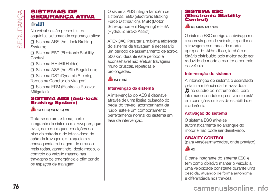 FIAT 500L 2018 Manual de Uso e Manutenção (in Portuguese) SISTEMAS DE
SEGURANÇA ATIVA
No veículo estão presentes os
seguintes sistemas de segurança ativa:
Sistema ABS (Anti-lock Braking
System);
Sistema ESC (Electronic Stability
Control);
Sistema HH (Hil FIAT 500L 2018 Manual de Uso e Manutenção (in Portuguese) SISTEMAS DE
SEGURANÇA ATIVA
No veículo estão presentes os
seguintes sistemas de segurança ativa:
Sistema ABS (Anti-lock Braking
System);
Sistema ESC (Electronic Stability
Control);
Sistema HH (Hil