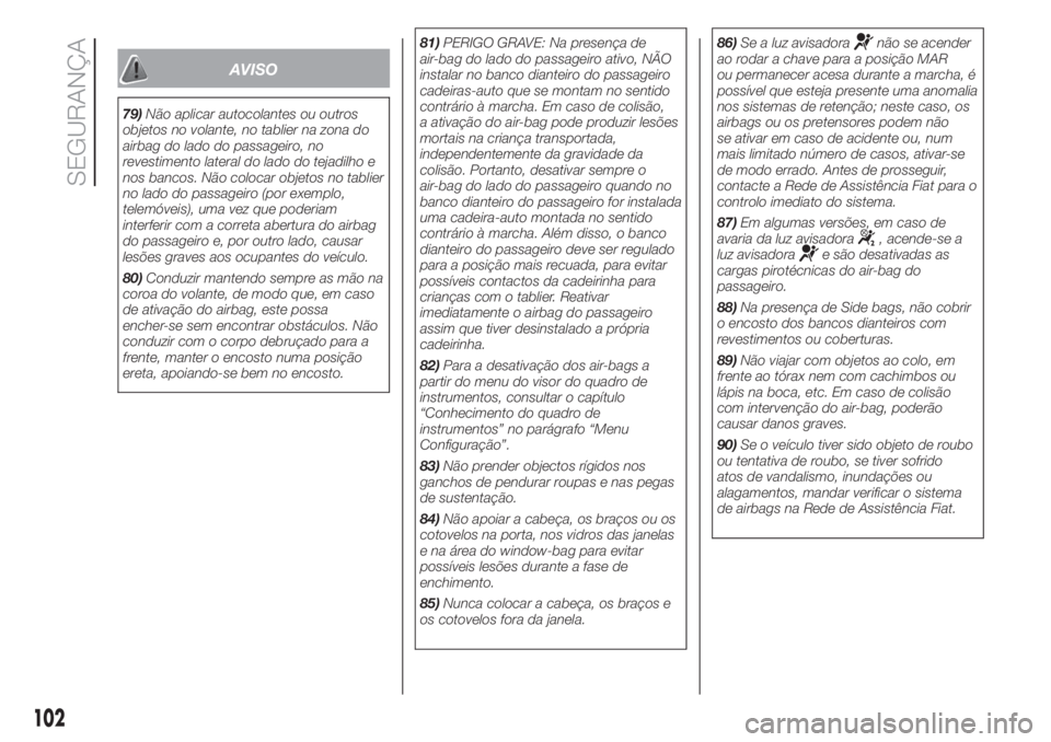 FIAT 500L 2019  Manual de Uso e Manutenção (in Portuguese) AVISO
79)Não aplicar autocolantes ou outros
objetos no volante, no tablier na zona do
airbag do lado do passageiro, no
revestimento lateral do lado do tejadilho e
nos bancos. Não colocar objetos no 