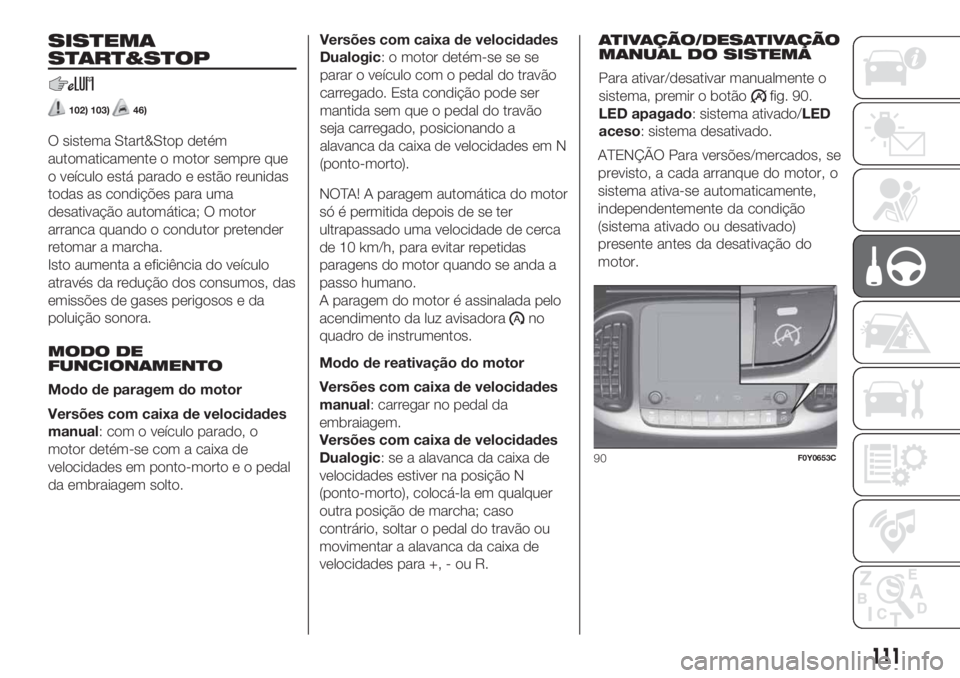 FIAT 500L 2019 Manual de Uso e Manutenção (in Portuguese) SISTEMA
START&STOP
102) 103)46)
O sistema Start&Stop detém
automaticamente o motor sempre que
o veículo está parado e estão reunidas
todas as condições para uma
desativação automática; O moto FIAT 500L 2019 Manual de Uso e Manutenção (in Portuguese) SISTEMA
START&STOP
102) 103)46)
O sistema Start&Stop detém
automaticamente o motor sempre que
o veículo está parado e estão reunidas
todas as condições para uma
desativação automática; O moto