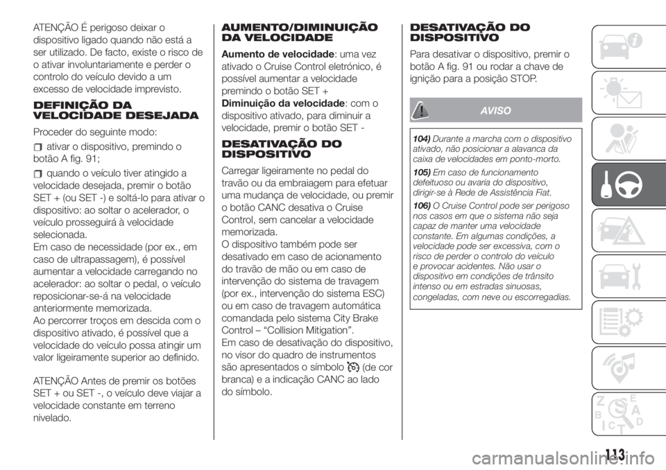 FIAT 500L 2019 Manual de Uso e Manutenção (in Portuguese) ATENÇÃO É perigoso deixar o
dispositivo ligado quando não está a
ser utilizado. De facto, existe o risco de
o ativar involuntariamente e perder o
controlo do veículo devido a um
excesso de veloc FIAT 500L 2019 Manual de Uso e Manutenção (in Portuguese) ATENÇÃO É perigoso deixar o
dispositivo ligado quando não está a
ser utilizado. De facto, existe o risco de
o ativar involuntariamente e perder o
controlo do veículo devido a um
excesso de veloc