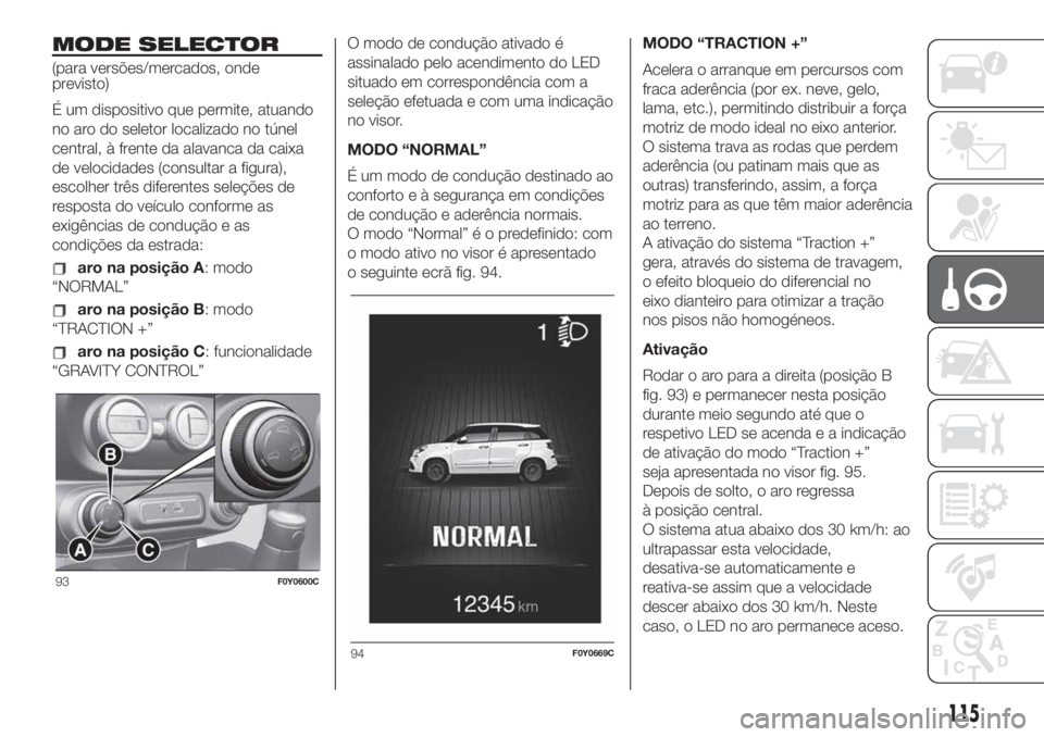FIAT 500L 2019 Manual de Uso e Manutenção (in Portuguese) MODE SELECTOR
(para versões/mercados, onde
previsto)
É um dispositivo que permite, atuando
no aro do seletor localizado no túnel
central, à frente da alavanca da caixa
de velocidades (consultar a FIAT 500L 2019 Manual de Uso e Manutenção (in Portuguese) MODE SELECTOR
(para versões/mercados, onde
previsto)
É um dispositivo que permite, atuando
no aro do seletor localizado no túnel
central, à frente da alavanca da caixa
de velocidades (consultar a