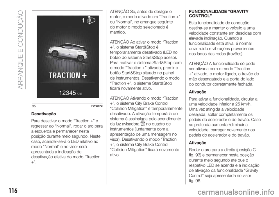 FIAT 500L 2019 Manual de Uso e Manutenção (in Portuguese) Desativação
Para desativar o modo “Traction +” e
regressar ao “Normal”, rodar o aro para
a esquerda e permanecer nesta
posição durante meio segundo. Neste
caso, acender-se-á o LED relativ FIAT 500L 2019 Manual de Uso e Manutenção (in Portuguese) Desativação
Para desativar o modo “Traction +” e
regressar ao “Normal”, rodar o aro para
a esquerda e permanecer nesta
posição durante meio segundo. Neste
caso, acender-se-á o LED relativ