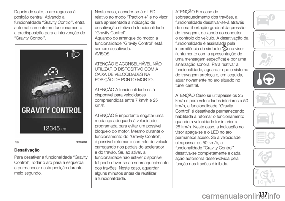 FIAT 500L 2019 Manual de Uso e Manutenção (in Portuguese) Depois de solto, o aro regressa à
posição central. Ativando a
funcionalidade “Gravity Control”, entra
automaticamente em funcionamento
a predisposição para a intervenção do
“Gravity Contr FIAT 500L 2019 Manual de Uso e Manutenção (in Portuguese) Depois de solto, o aro regressa à
posição central. Ativando a
funcionalidade “Gravity Control”, entra
automaticamente em funcionamento
a predisposição para a intervenção do
“Gravity Contr