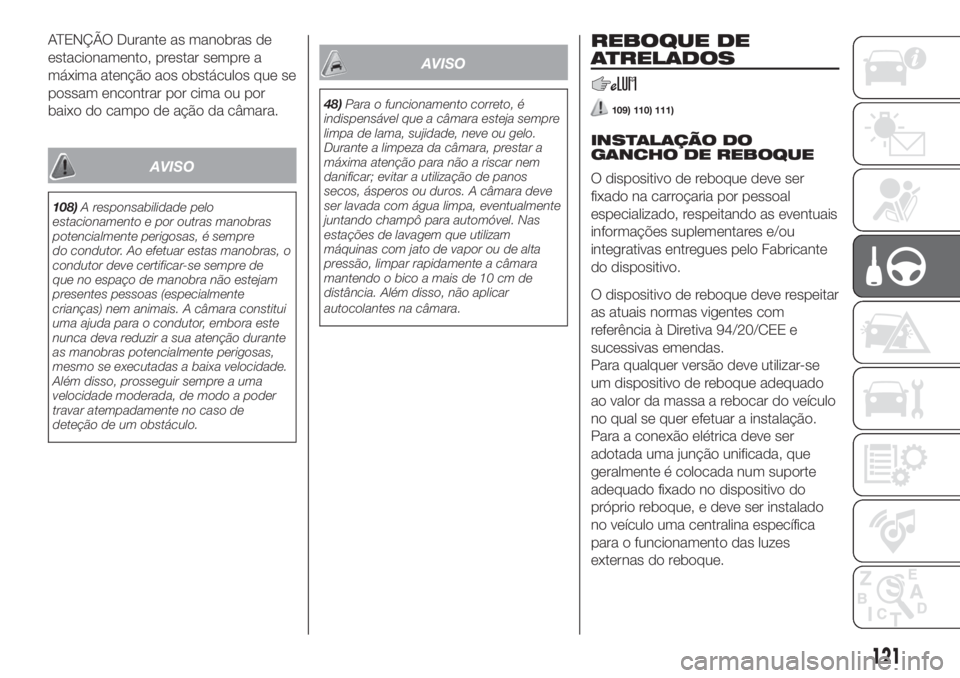 FIAT 500L 2019 Manual de Uso e Manutenção (in Portuguese) ATENÇÃO Durante as manobras de
estacionamento, prestar sempre a
máxima atenção aos obstáculos que se
possam encontrar por cima ou por
baixo do campo de ação da câmara.
AVISO
108)A responsabil FIAT 500L 2019 Manual de Uso e Manutenção (in Portuguese) ATENÇÃO Durante as manobras de
estacionamento, prestar sempre a
máxima atenção aos obstáculos que se
possam encontrar por cima ou por
baixo do campo de ação da câmara.
AVISO
108)A responsabil