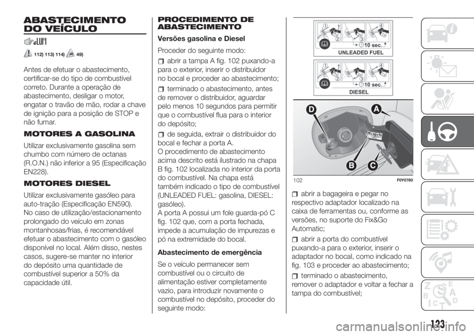FIAT 500L 2019 Manual de Uso e Manutenção (in Portuguese) ABASTECIMENTO
DO VEÍCULO
112) 113) 114)49)
Antes de efetuar o abastecimento,
certificar-se do tipo de combustível
correto. Durante a operação de
abastecimento, desligar o motor,
engatar o travão FIAT 500L 2019 Manual de Uso e Manutenção (in Portuguese) ABASTECIMENTO
DO VEÍCULO
112) 113) 114)49)
Antes de efetuar o abastecimento,
certificar-se do tipo de combustível
correto. Durante a operação de
abastecimento, desligar o motor,
engatar o travão