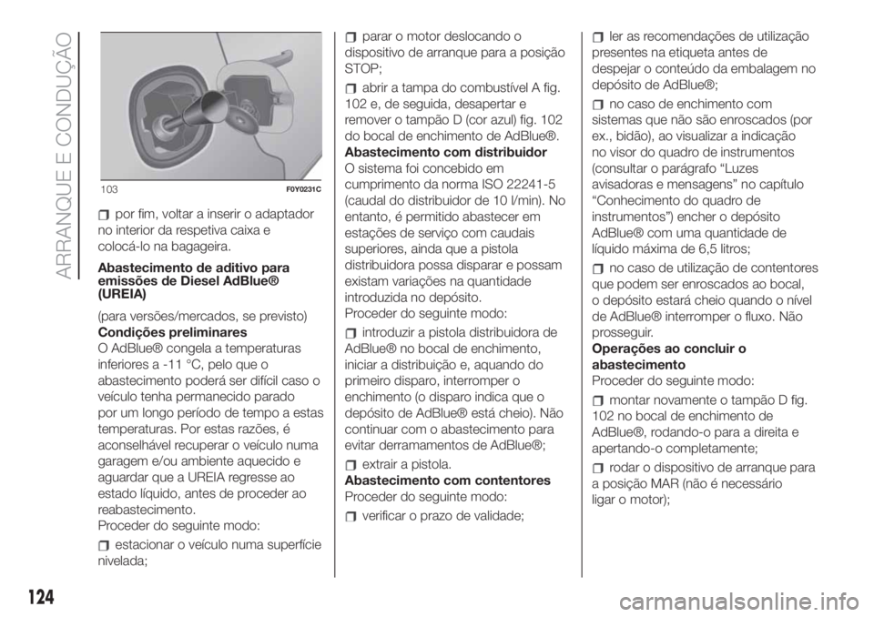 FIAT 500L 2019 Manual de Uso e Manutenção (in Portuguese) por fim, voltar a inserir o adaptador
no interior da respetiva caixa e
colocá-lo na bagageira.
Abastecimento de aditivo para
emissões de Diesel AdBlue®
(UREIA)
(para versões/mercados, se previsto) FIAT 500L 2019 Manual de Uso e Manutenção (in Portuguese) por fim, voltar a inserir o adaptador
no interior da respetiva caixa e
colocá-lo na bagageira.
Abastecimento de aditivo para
emissões de Diesel AdBlue®
(UREIA)
(para versões/mercados, se previsto)