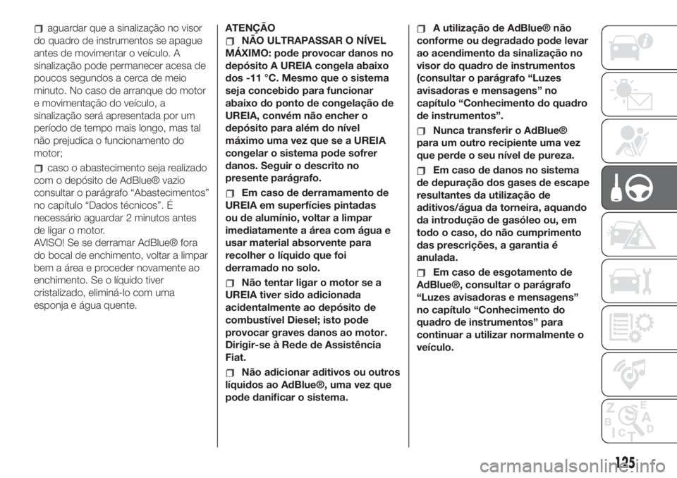 FIAT 500L 2019 Manual de Uso e Manutenção (in Portuguese) aguardar que a sinalização no visor
do quadro de instrumentos se apague
antes de movimentar o veículo. A
sinalização pode permanecer acesa de
poucos segundos a cerca de meio
minuto. No caso de ar FIAT 500L 2019 Manual de Uso e Manutenção (in Portuguese) aguardar que a sinalização no visor
do quadro de instrumentos se apague
antes de movimentar o veículo. A
sinalização pode permanecer acesa de
poucos segundos a cerca de meio
minuto. No caso de ar