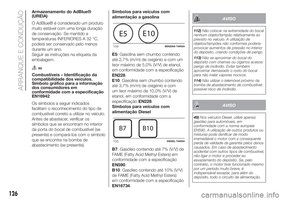 FIAT 500L 2019 Manual de Uso e Manutenção (in Portuguese) Armazenamento do AdBlue®
(UREIA)
O AdBlue® é considerado um produto
muito estável com uma longa duração
de conservação. Se mantido a
temperaturas INFERIORES A 32 °C,
poderá ser conservado pe FIAT 500L 2019 Manual de Uso e Manutenção (in Portuguese) Armazenamento do AdBlue®
(UREIA)
O AdBlue® é considerado um produto
muito estável com uma longa duração
de conservação. Se mantido a
temperaturas INFERIORES A 32 °C,
poderá ser conservado pe