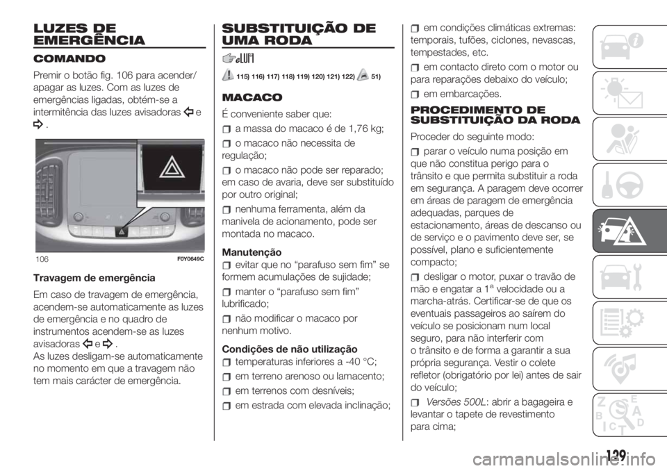 FIAT 500L 2019 Manual de Uso e Manutenção (in Portuguese) LUZES DE
EMERGÊNCIA
COMANDO
Premir o botão fig. 106 para acender/
apagar as luzes. Com as luzes de
emergências ligadas, obtém-se a
intermitência das luzes avisadoras
e
.
Travagem de emergência
E FIAT 500L 2019 Manual de Uso e Manutenção (in Portuguese) LUZES DE
EMERGÊNCIA
COMANDO
Premir o botão fig. 106 para acender/
apagar as luzes. Com as luzes de
emergências ligadas, obtém-se a
intermitência das luzes avisadoras
e
.
Travagem de emergência
E