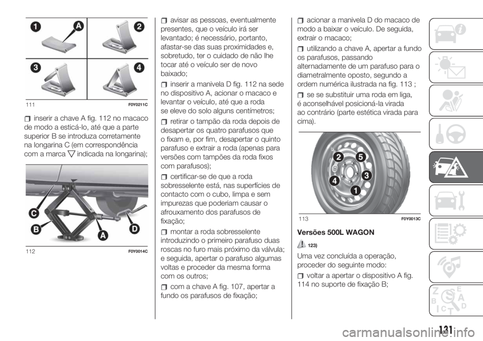 FIAT 500L 2019 Manual de Uso e Manutenção (in Portuguese) inserir a chave A fig. 112 no macaco
de modo a esticá-lo, até que a parte
superior B se introduza corretamente
na longarina C (em correspondência
com a marca
indicada na longarina);
avisar as pesso FIAT 500L 2019 Manual de Uso e Manutenção (in Portuguese) inserir a chave A fig. 112 no macaco
de modo a esticá-lo, até que a parte
superior B se introduza corretamente
na longarina C (em correspondência
com a marca
indicada na longarina);
avisar as pesso