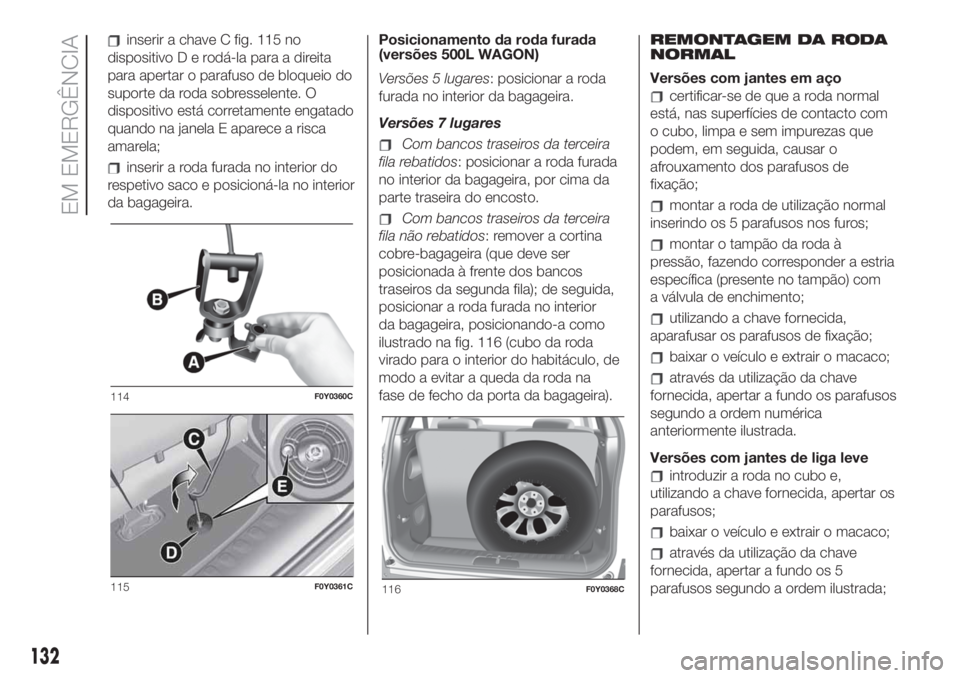 FIAT 500L 2019 Manual de Uso e Manutenção (in Portuguese) inserir a chave C fig. 115 no
dispositivoDerodá-la para a direita
para apertar o parafuso de bloqueio do
suporte da roda sobresselente. O
dispositivo está corretamente engatado
quando na janela E ap FIAT 500L 2019 Manual de Uso e Manutenção (in Portuguese) inserir a chave C fig. 115 no
dispositivoDerodá-la para a direita
para apertar o parafuso de bloqueio do
suporte da roda sobresselente. O
dispositivo está corretamente engatado
quando na janela E ap