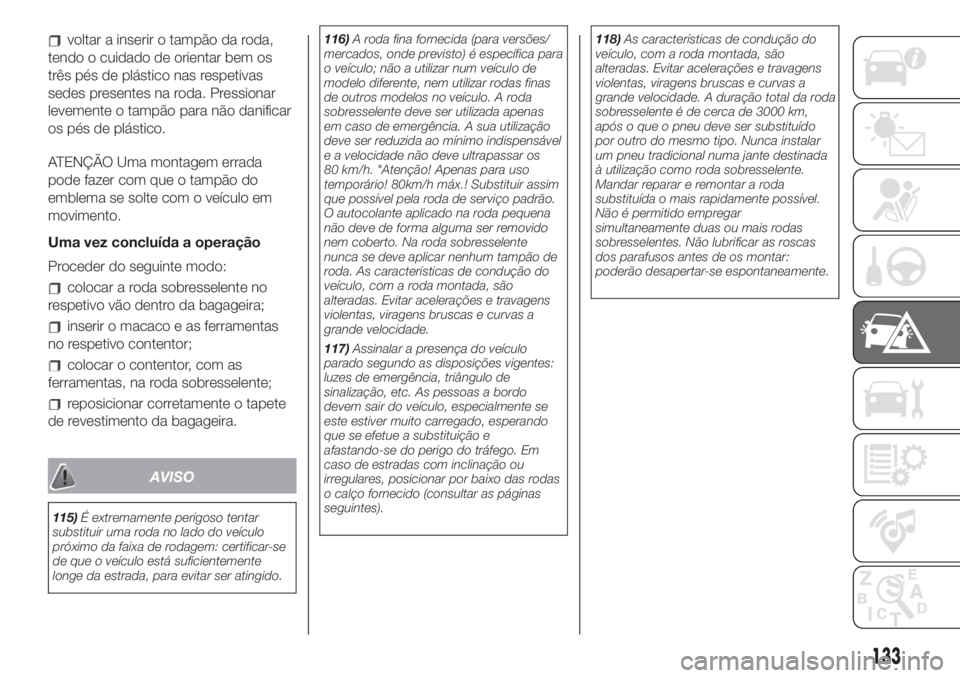 FIAT 500L 2019 Manual de Uso e Manutenção (in Portuguese) voltar a inserir o tampão da roda,
tendo o cuidado de orientar bem os
três pés de plástico nas respetivas
sedes presentes na roda. Pressionar
levemente o tampão para não danificar
os pés de pl FIAT 500L 2019 Manual de Uso e Manutenção (in Portuguese) voltar a inserir o tampão da roda,
tendo o cuidado de orientar bem os
três pés de plástico nas respetivas
sedes presentes na roda. Pressionar
levemente o tampão para não danificar
os pés de pl