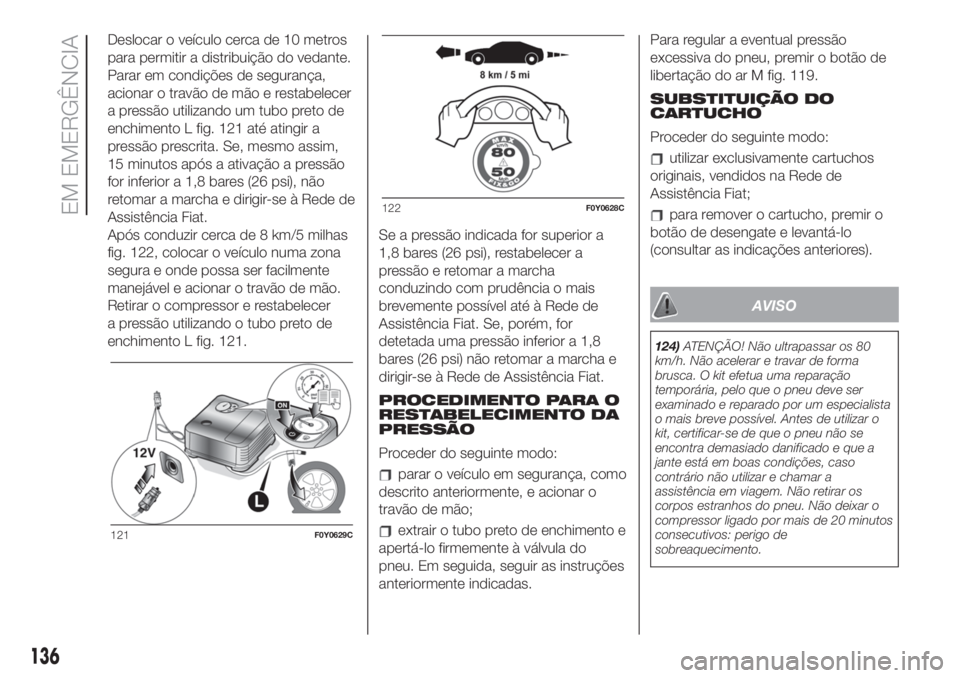 FIAT 500L 2019 Manual de Uso e Manutenção (in Portuguese) Deslocar o veículo cerca de 10 metros
para permitir a distribuição do vedante.
Parar em condições de segurança,
acionar o travão de mão e restabelecer
a pressão utilizando um tubo preto de
en FIAT 500L 2019 Manual de Uso e Manutenção (in Portuguese) Deslocar o veículo cerca de 10 metros
para permitir a distribuição do vedante.
Parar em condições de segurança,
acionar o travão de mão e restabelecer
a pressão utilizando um tubo preto de
en