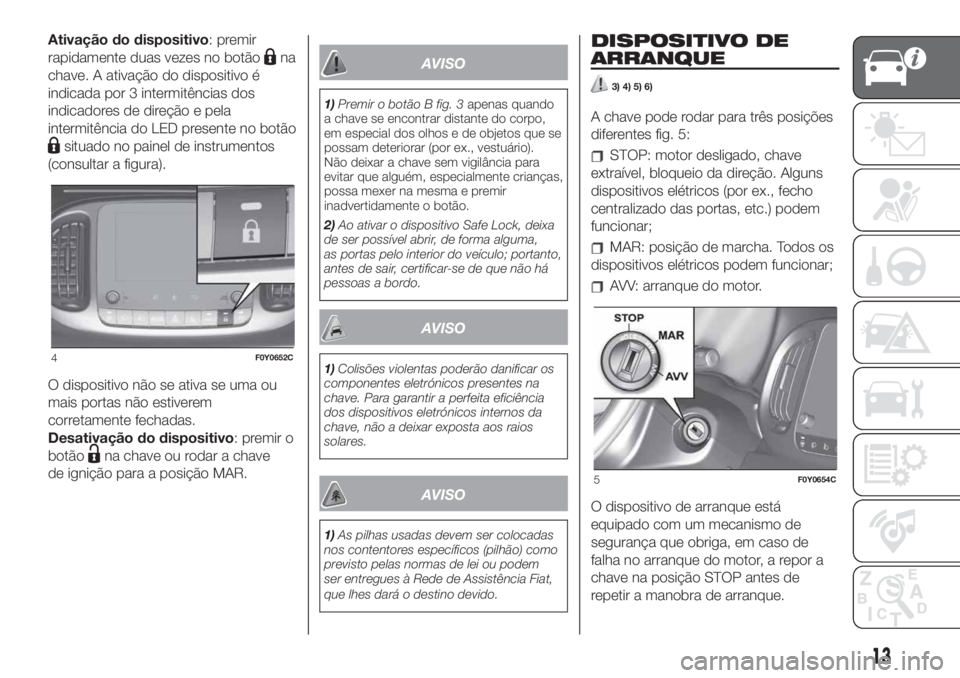 FIAT 500L 2019  Manual de Uso e Manutenção (in Portuguese) Ativação do dispositivo: premir
rapidamente duas vezes no botão
na
chave. A ativação do dispositivo é
indicada por 3 intermitências dos
indicadores de direção e pela
intermitência do LED pre