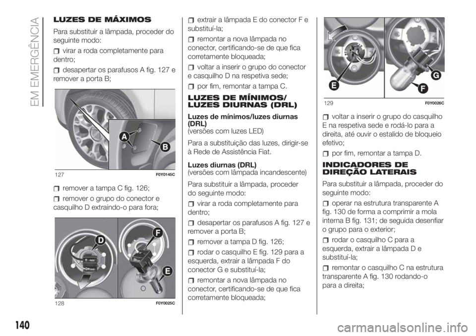 FIAT 500L 2019 Manual de Uso e Manutenção (in Portuguese) LUZES DE MÁXIMOS
Para substituir a lâmpada, proceder do
seguinte modo:
virar a roda completamente para
dentro;
desapertar os parafusos A fig. 127 e
remover a porta B;
remover a tampa C fig. 126;
rem FIAT 500L 2019 Manual de Uso e Manutenção (in Portuguese) LUZES DE MÁXIMOS
Para substituir a lâmpada, proceder do
seguinte modo:
virar a roda completamente para
dentro;
desapertar os parafusos A fig. 127 e
remover a porta B;
remover a tampa C fig. 126;
rem