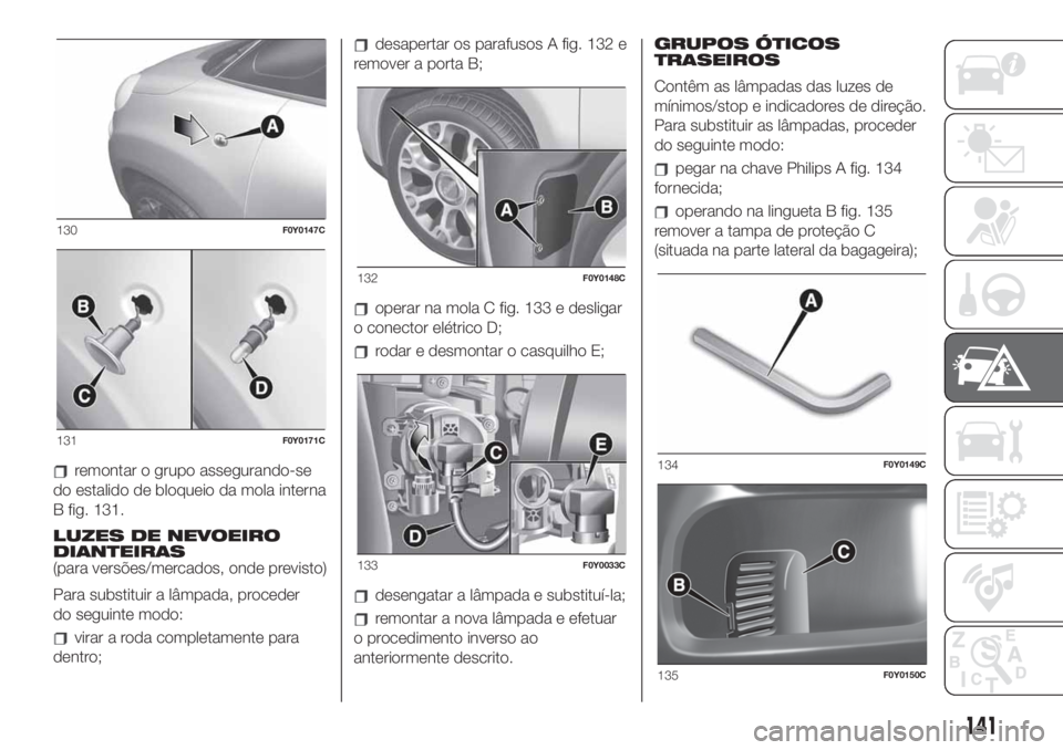 FIAT 500L 2019 Manual de Uso e Manutenção (in Portuguese) remontar o grupo assegurando-se
do estalido de bloqueio da mola interna
B fig. 131.
LUZES DE NEVOEIRO
DIANTEIRAS
(para versões/mercados, onde previsto)
Para substituir a lâmpada, proceder
do seguint FIAT 500L 2019 Manual de Uso e Manutenção (in Portuguese) remontar o grupo assegurando-se
do estalido de bloqueio da mola interna
B fig. 131.
LUZES DE NEVOEIRO
DIANTEIRAS
(para versões/mercados, onde previsto)
Para substituir a lâmpada, proceder
do seguint