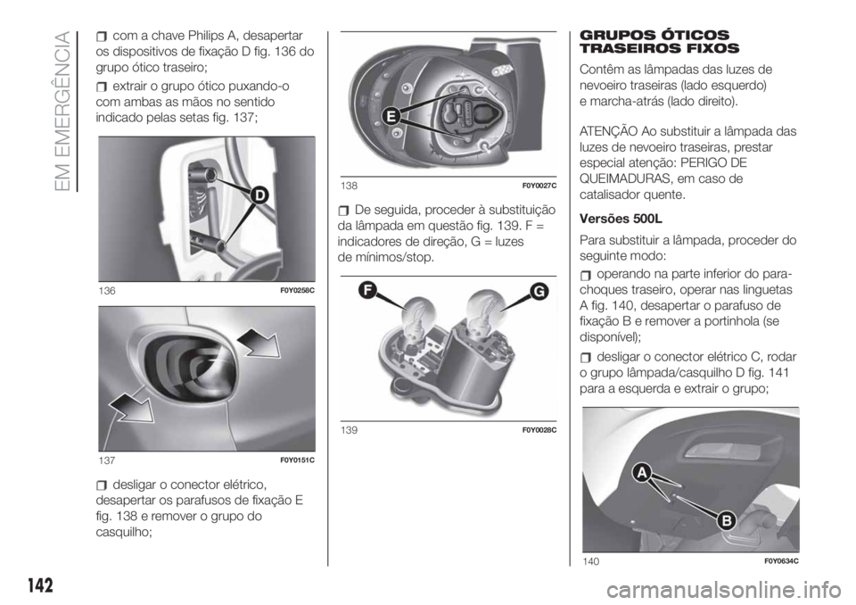 FIAT 500L 2019 Manual de Uso e Manutenção (in Portuguese) com a chave Philips A, desapertar
os dispositivos de fixação D fig. 136 do
grupo ótico traseiro;
extrair o grupo ótico puxando-o
com ambas as mãos no sentido
indicado pelas setas fig. 137;
deslig FIAT 500L 2019 Manual de Uso e Manutenção (in Portuguese) com a chave Philips A, desapertar
os dispositivos de fixação D fig. 136 do
grupo ótico traseiro;
extrair o grupo ótico puxando-o
com ambas as mãos no sentido
indicado pelas setas fig. 137;
deslig