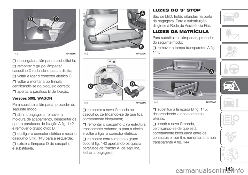 FIAT 500L 2019 Manual de Uso e Manutenção (in Portuguese) desengatar a lâmpada e substituí-la;
remontar o grupo lâmpada/
casquilho D rodando-o para a direita;
voltar a ligar o conector elétrico C;
voltar a montar a portinhola,
certificando-se do bloqueio FIAT 500L 2019 Manual de Uso e Manutenção (in Portuguese) desengatar a lâmpada e substituí-la;
remontar o grupo lâmpada/
casquilho D rodando-o para a direita;
voltar a ligar o conector elétrico C;
voltar a montar a portinhola,
certificando-se do bloqueio