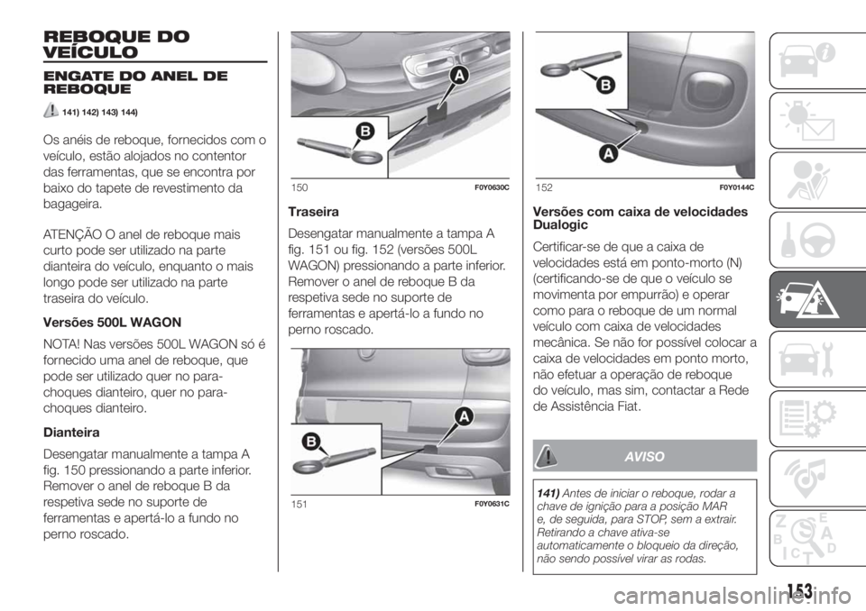 FIAT 500L 2019 Manual de Uso e Manutenção (in Portuguese) REBOQUE DO
VEÍCULO
ENGATE DO ANEL DE
REBOQUE
141) 142) 143) 144)
Os anéis de reboque, fornecidos com o
veículo, estão alojados no contentor
das ferramentas, que se encontra por
baixo do tapete de FIAT 500L 2019 Manual de Uso e Manutenção (in Portuguese) REBOQUE DO
VEÍCULO
ENGATE DO ANEL DE
REBOQUE
141) 142) 143) 144)
Os anéis de reboque, fornecidos com o
veículo, estão alojados no contentor
das ferramentas, que se encontra por
baixo do tapete de