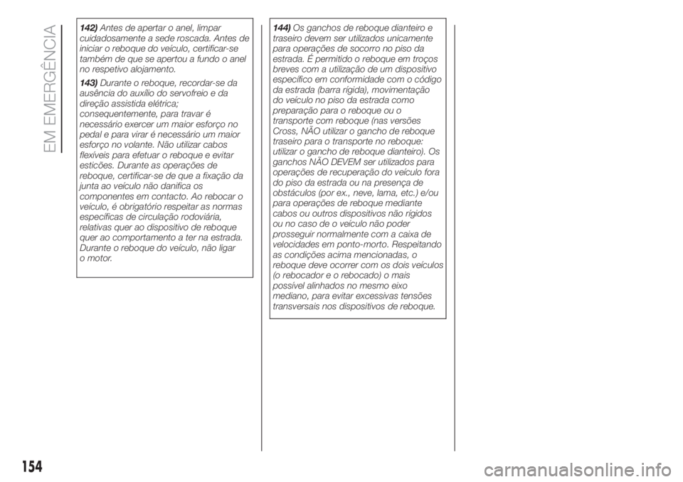 FIAT 500L 2019 Manual de Uso e Manutenção (in Portuguese) 142)Antes de apertar o anel, limpar
cuidadosamente a sede roscada. Antes de
iniciar o reboque do veículo, certificar-se
também de que se apertou a fundo o anel
no respetivo alojamento.
143)Durante o FIAT 500L 2019 Manual de Uso e Manutenção (in Portuguese) 142)Antes de apertar o anel, limpar
cuidadosamente a sede roscada. Antes de
iniciar o reboque do veículo, certificar-se
também de que se apertou a fundo o anel
no respetivo alojamento.
143)Durante o