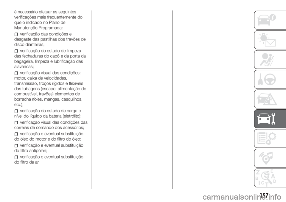 FIAT 500L 2019 Manual de Uso e Manutenção (in Portuguese) é necessário efetuar as seguintes
verificações mais frequentemente do
que o indicado no Plano de
Manutenção Programada:
verificação das condições e
desgaste das pastilhas dos travões de
dis FIAT 500L 2019 Manual de Uso e Manutenção (in Portuguese) é necessário efetuar as seguintes
verificações mais frequentemente do
que o indicado no Plano de
Manutenção Programada:
verificação das condições e
desgaste das pastilhas dos travões de
dis