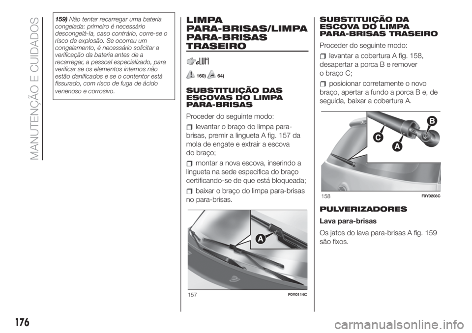 FIAT 500L 2019 Manual de Uso e Manutenção (in Portuguese) 159)Não tentar recarregar uma bateria
congelada: primeiro é necessário
descongelá-la, caso contrário, corre-se o
risco de explosão. Se ocorreu um
congelamento, é necessário solicitar a
verific FIAT 500L 2019 Manual de Uso e Manutenção (in Portuguese) 159)Não tentar recarregar uma bateria
congelada: primeiro é necessário
descongelá-la, caso contrário, corre-se o
risco de explosão. Se ocorreu um
congelamento, é necessário solicitar a
verific