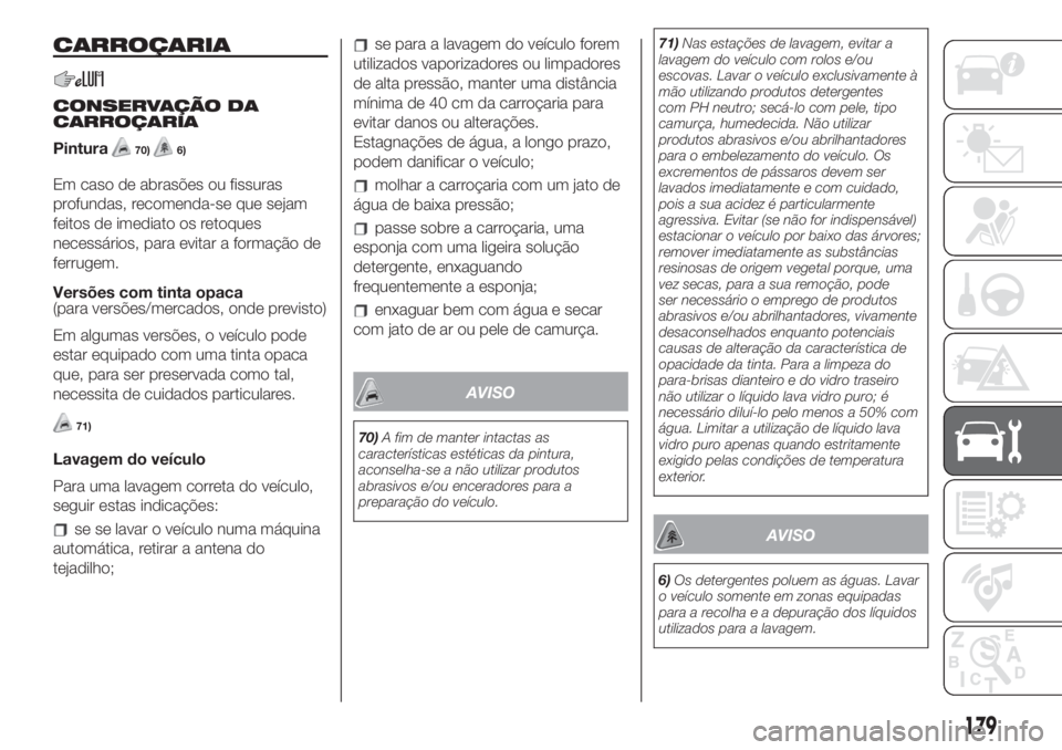 FIAT 500L 2019 Manual de Uso e Manutenção (in Portuguese) CARROÇARIA
CONSERVAÇÃO DA
CARROÇARIA
Pintura
70)6)
Em caso de abrasões ou fissuras
profundas, recomenda-se que sejam
feitos de imediato os retoques
necessários, para evitar a formação de
ferru FIAT 500L 2019 Manual de Uso e Manutenção (in Portuguese) CARROÇARIA
CONSERVAÇÃO DA
CARROÇARIA
Pintura
70)6)
Em caso de abrasões ou fissuras
profundas, recomenda-se que sejam
feitos de imediato os retoques
necessários, para evitar a formação de
ferru