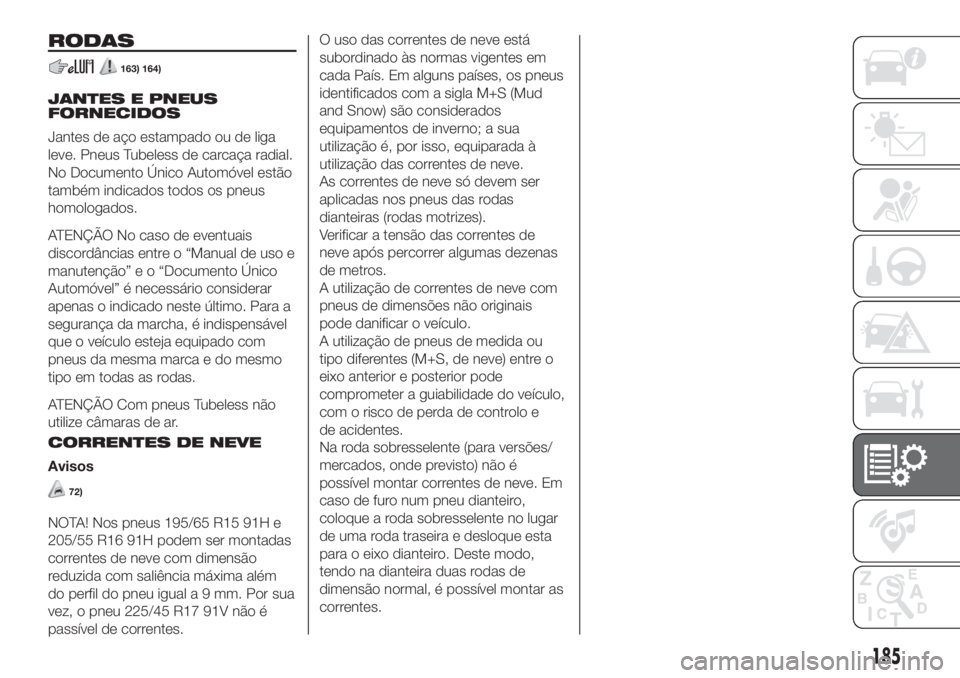 FIAT 500L 2019 Manual de Uso e Manutenção (in Portuguese) RODAS
163) 164)
JANTES E PNEUS
FORNECIDOS
Jantes de aço estampado ou de liga
leve. Pneus Tubeless de carcaça radial.
No Documento Único Automóvel estão
também indicados todos os pneus
homologado FIAT 500L 2019 Manual de Uso e Manutenção (in Portuguese) RODAS
163) 164)
JANTES E PNEUS
FORNECIDOS
Jantes de aço estampado ou de liga
leve. Pneus Tubeless de carcaça radial.
No Documento Único Automóvel estão
também indicados todos os pneus
homologado