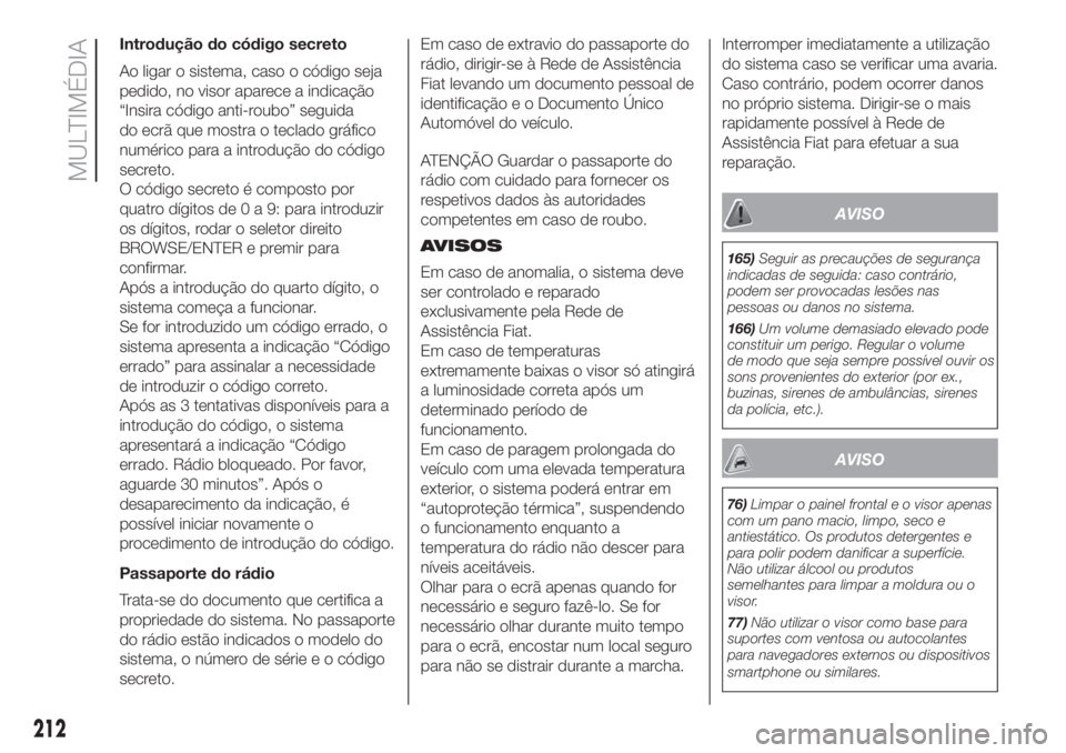 FIAT 500L 2019  Manual de Uso e Manutenção (in Portuguese) Introdução do código secreto
Ao ligar o sistema, caso o código seja
pedido, no visor aparece a indicação
“Insira código anti-roubo” seguida
do ecrã que mostra o teclado gráfico
numérico 