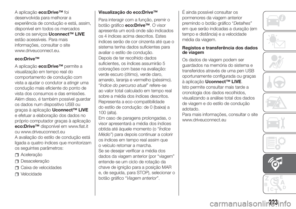 FIAT 500L 2019 Manual de Uso e Manutenção (in Portuguese) A aplicaçãoeco:Drive™foi
desenvolvida para melhorar a
experiência de condução e está, assim,
disponível em todos os mercados
onde os serviçosUconnect™ LIVE
estão acessíveis. Para mais
in FIAT 500L 2019 Manual de Uso e Manutenção (in Portuguese) A aplicaçãoeco:Drive™foi
desenvolvida para melhorar a
experiência de condução e está, assim,
disponível em todos os mercados
onde os serviçosUconnect™ LIVE
estão acessíveis. Para mais
in