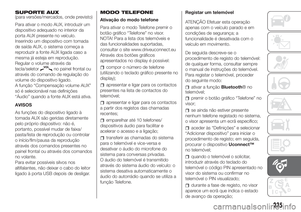 FIAT 500L 2019 Manual de Uso e Manutenção (in Portuguese) SUPORTE AUX
(para versões/mercados, onde previsto)
Para ativar o modo AUX, introduzir um
dispositivo adequado no interior da
porta AUX presente no veículo.
Inserindo um dispositivo com tomada
de sa FIAT 500L 2019 Manual de Uso e Manutenção (in Portuguese) SUPORTE AUX
(para versões/mercados, onde previsto)
Para ativar o modo AUX, introduzir um
dispositivo adequado no interior da
porta AUX presente no veículo.
Inserindo um dispositivo com tomada
de sa