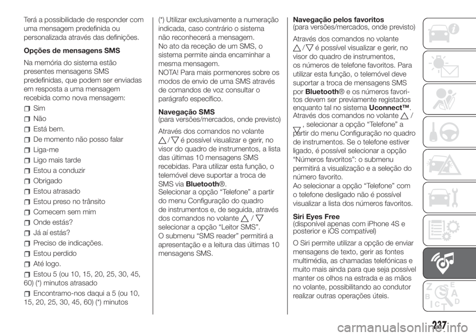 FIAT 500L 2019 Manual de Uso e Manutenção (in Portuguese) Terá a possibilidade de responder com
uma mensagem predefinida ou
personalizada através das definições.
Opções de mensagens SMS
Na memória do sistema estão
presentes mensagens SMS
predefinidas FIAT 500L 2019 Manual de Uso e Manutenção (in Portuguese) Terá a possibilidade de responder com
uma mensagem predefinida ou
personalizada através das definições.
Opções de mensagens SMS
Na memória do sistema estão
presentes mensagens SMS
predefinidas