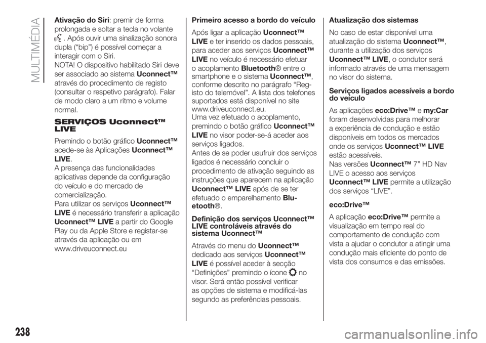 FIAT 500L 2019 Manual de Uso e Manutenção (in Portuguese) Ativação do Siri: premir de forma
prolongada e soltar a tecla no volante
. Após ouvir uma sinalização sonora
dupla (“bip”) é possível começar a
interagir com o Siri.
NOTA! O dispositivo ha FIAT 500L 2019 Manual de Uso e Manutenção (in Portuguese) Ativação do Siri: premir de forma
prolongada e soltar a tecla no volante
. Após ouvir uma sinalização sonora
dupla (“bip”) é possível começar a
interagir com o Siri.
NOTA! O dispositivo ha