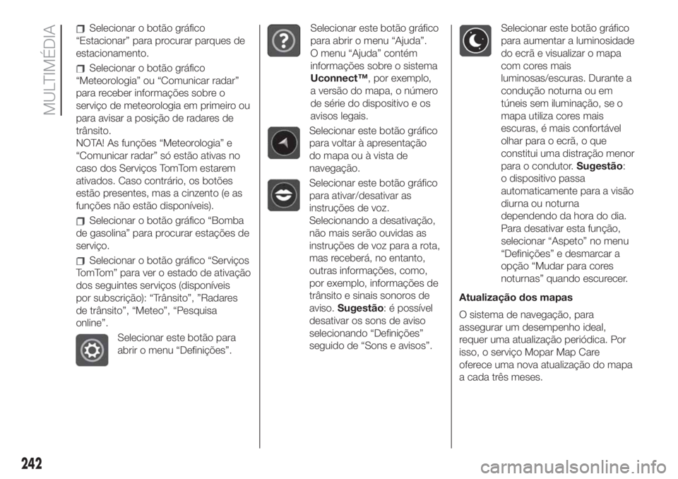 FIAT 500L 2019 Manual de Uso e Manutenção (in Portuguese) Selecionar o botão gráfico
“Estacionar” para procurar parques de
estacionamento.
Selecionar o botão gráfico
“Meteorologia” ou “Comunicar radar”
para receber informações sobre o
servi FIAT 500L 2019 Manual de Uso e Manutenção (in Portuguese) Selecionar o botão gráfico
“Estacionar” para procurar parques de
estacionamento.
Selecionar o botão gráfico
“Meteorologia” ou “Comunicar radar”
para receber informações sobre o
servi