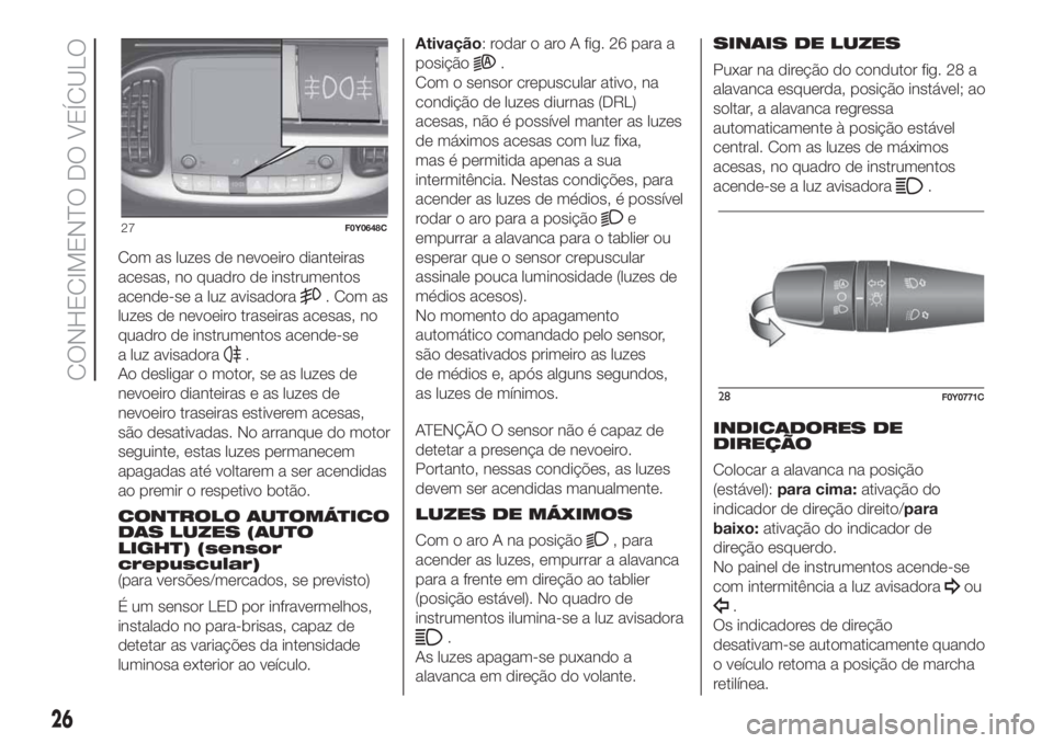 FIAT 500L 2019  Manual de Uso e Manutenção (in Portuguese) Com as luzes de nevoeiro dianteiras
acesas, no quadro de instrumentos
acende-se a luz avisadora
. Com as
luzes de nevoeiro traseiras acesas, no
quadro de instrumentos acende-se
a luz avisadora
.
Ao de