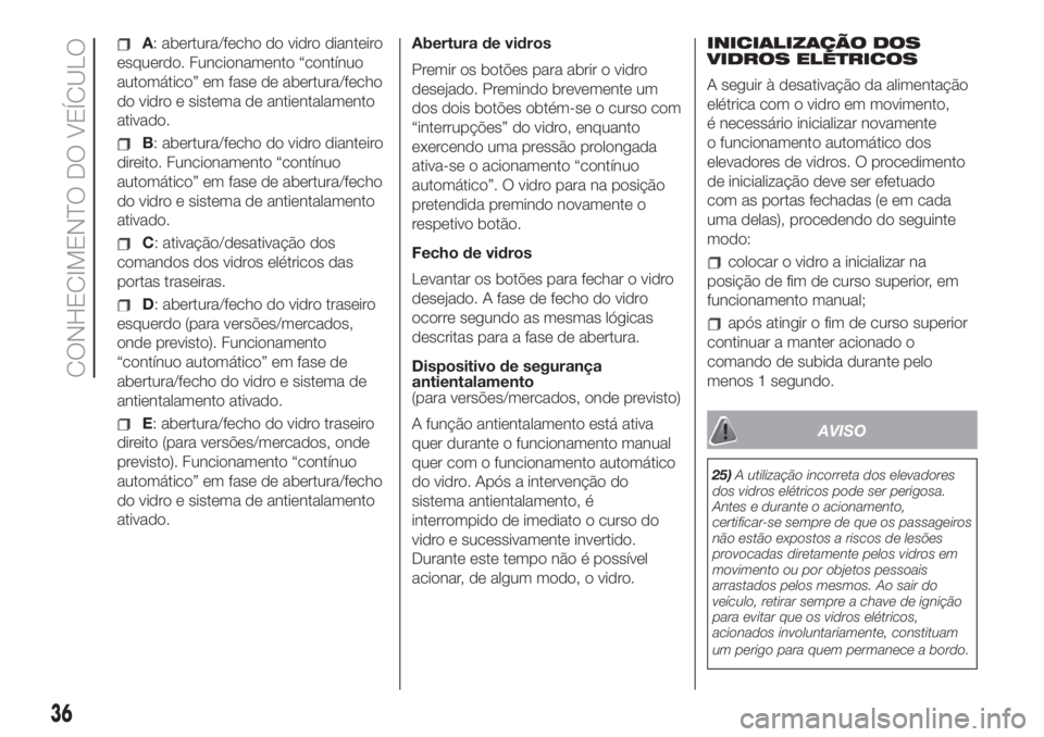 FIAT 500L 2019  Manual de Uso e Manutenção (in Portuguese) A: abertura/fecho do vidro dianteiro
esquerdo. Funcionamento “contínuo
automático” em fase de abertura/fecho
do vidro e sistema de antientalamento
ativado.
B: abertura/fecho do vidro dianteiro
d