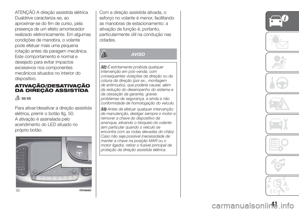 FIAT 500L 2019  Manual de Uso e Manutenção (in Portuguese) ATENÇÃO A direção assistida elétrica
Dualdrive caracteriza-se, ao
aproximar-se do fim de curso, pela
presença de um efeito amortecedor
realizado eletronicamente. Em algumas
condições de manobr