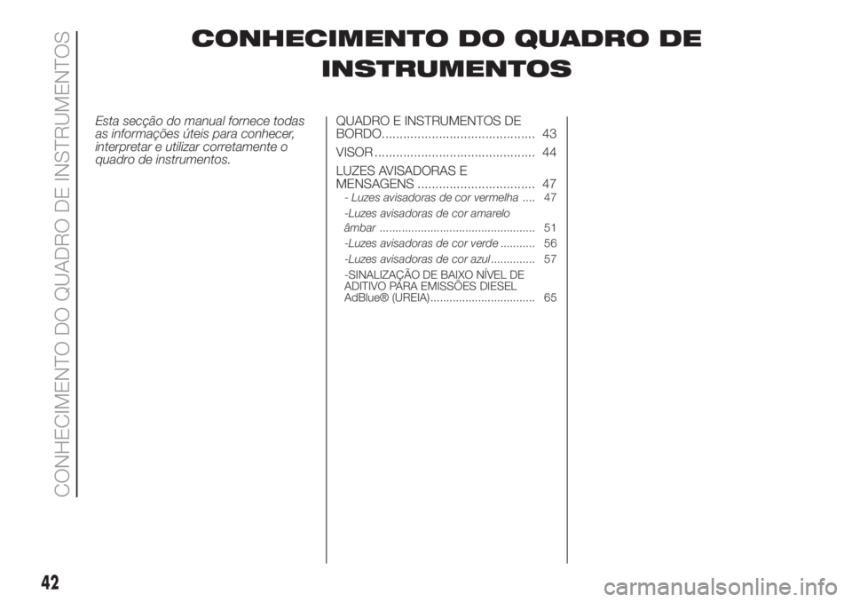 FIAT 500L 2019  Manual de Uso e Manutenção (in Portuguese) CONHECIMENTO DO QUADRO DE
INSTRUMENTOS
Esta secção do manual fornece todas
as informações úteis para conhecer,
interpretar e utilizar corretamente o
quadro de instrumentos.QUADRO E INSTRUMENTOS D