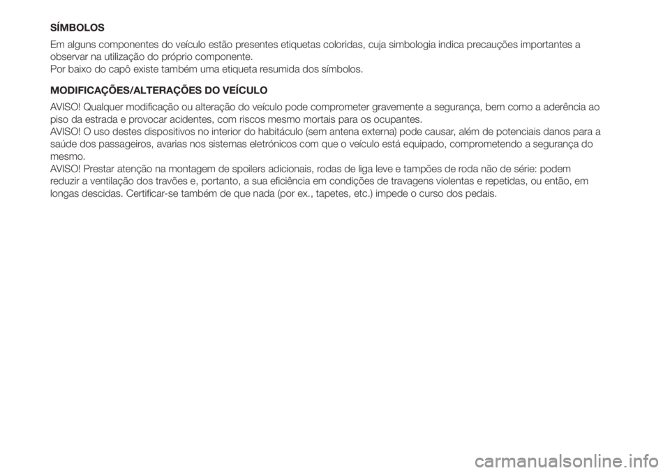FIAT 500L 2019  Manual de Uso e Manutenção (in Portuguese) SÍMBOLOS
Em alguns componentes do veículo estão presentes etiquetas coloridas, cuja simbologia indica precauções importantes a
observar na utilização do próprio componente.
Por baixo do capô 