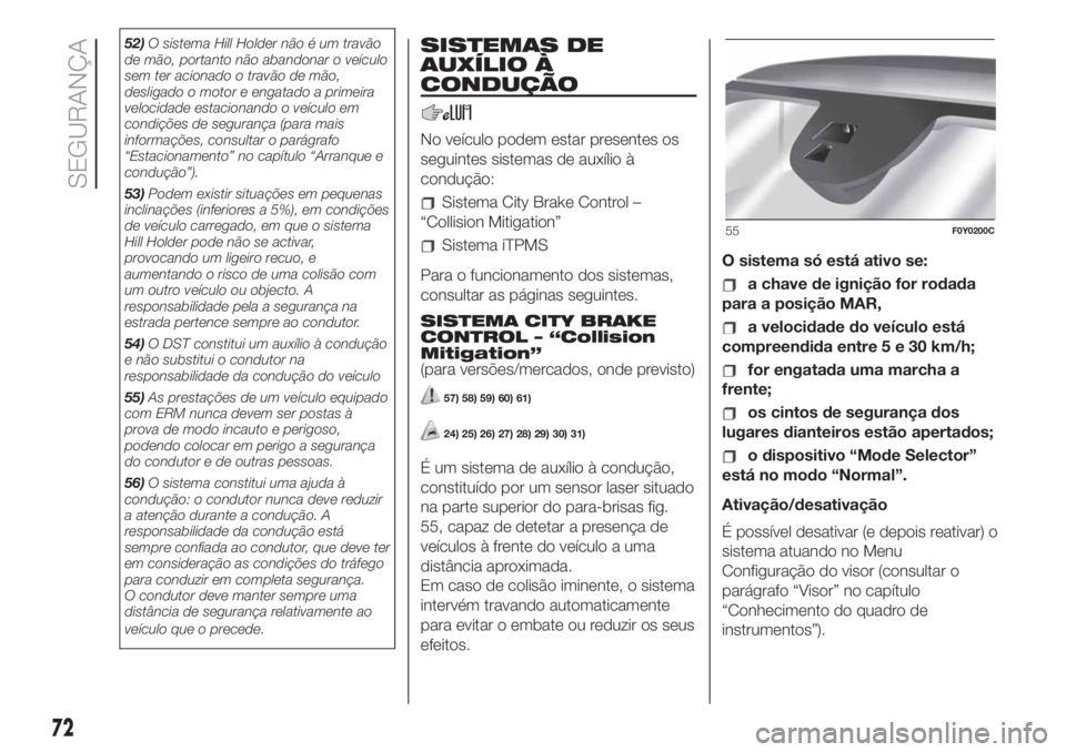 FIAT 500L 2019  Manual de Uso e Manutenção (in Portuguese) 52)O sistema Hill Holder não é um travão
de mão, portanto não abandonar o veículo
sem ter acionado o travão de mão,
desligado o motor e engatado a primeira
velocidade estacionando o veículo e