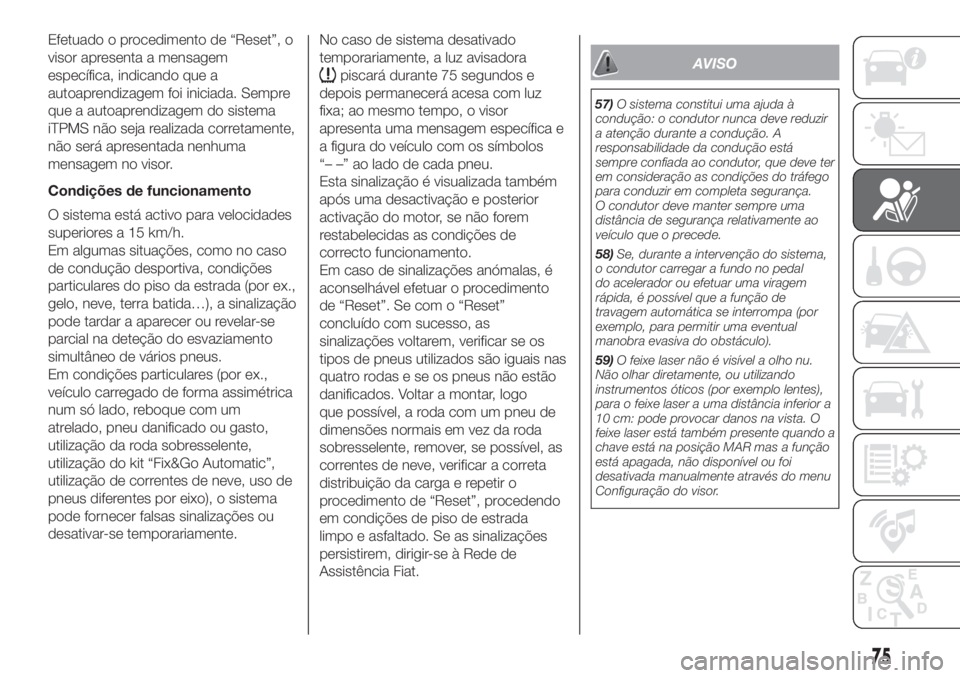FIAT 500L 2019 Manual de Uso e Manutenção (in Portuguese) Efetuado o procedimento de “Reset”, o
visor apresenta a mensagem
específica, indicando que a
autoaprendizagem foi iniciada. Sempre
que a autoaprendizagem do sistema
iTPMS não seja realizada corr FIAT 500L 2019 Manual de Uso e Manutenção (in Portuguese) Efetuado o procedimento de “Reset”, o
visor apresenta a mensagem
específica, indicando que a
autoaprendizagem foi iniciada. Sempre
que a autoaprendizagem do sistema
iTPMS não seja realizada corr